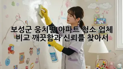 보성군 웅치면 아파트 청소 업체 비교: 깨끗함과 신뢰를 찾아서