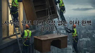 사무실 안전 이사: 걱정 없는 이사, 완벽 가이드