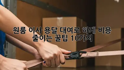 원룸 이사? 용달 대여로 轻松하게! 비용 줄이는 꿀팁 10가지