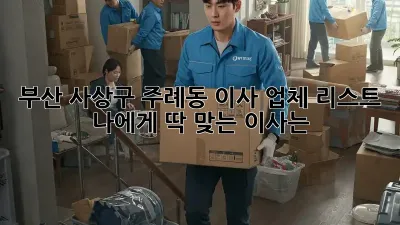 부산 사상구 주례동 이사 업체 리스트: 나에게 딱 맞는 이사는?